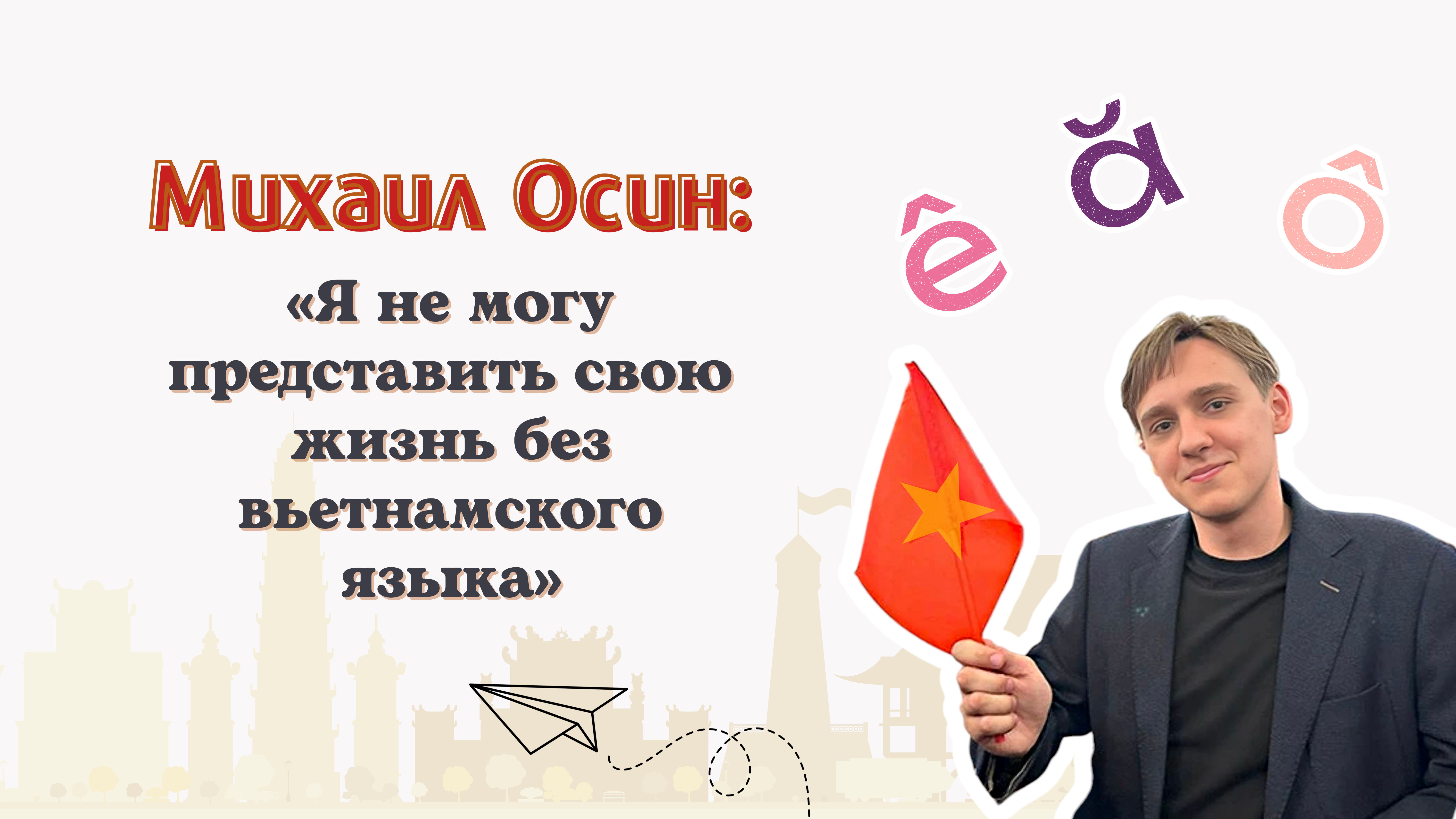 Михаил Осин: «Я не могу представить свою жизнь без вьетнамского языка» Михаил Осин: «Я не могу представить свою жизнь без вьетнамского языка»